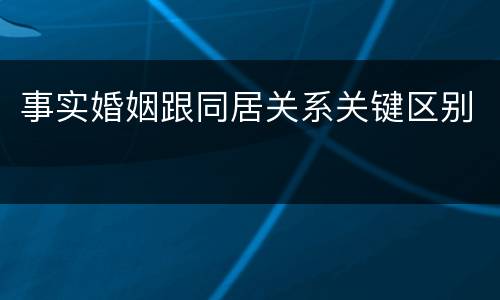 事实婚姻跟同居关系关键区别