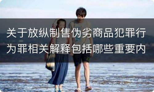 关于放纵制售伪劣商品犯罪行为罪相关解释包括哪些重要内容