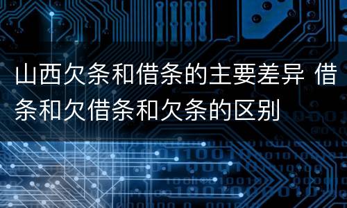 山西欠条和借条的主要差异 借条和欠借条和欠条的区别