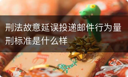 刑法故意延误投递邮件行为量刑标准是什么样
