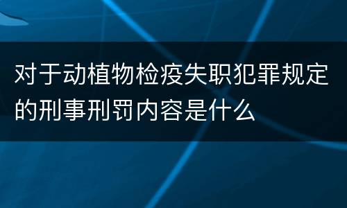 对于动植物检疫失职犯罪规定的刑事刑罚内容是什么