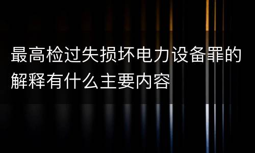 最高检过失损坏电力设备罪的解释有什么主要内容