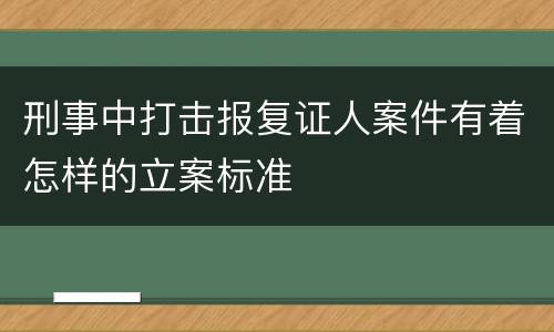 刑事中打击报复证人案件有着怎样的立案标准