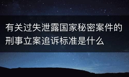有关过失泄露国家秘密案件的刑事立案追诉标准是什么