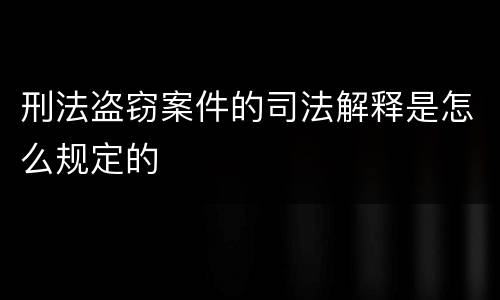 刑法盗窃案件的司法解释是怎么规定的
