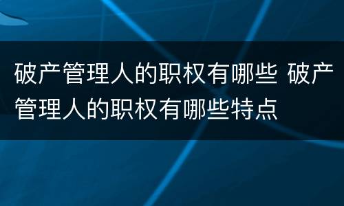 破产管理人的职权有哪些 破产管理人的职权有哪些特点