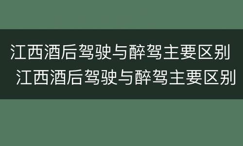 江西酒后驾驶与醉驾主要区别 江西酒后驾驶与醉驾主要区别是什么