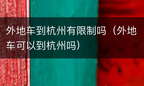 外地车到杭州有限制吗（外地车可以到杭州吗）