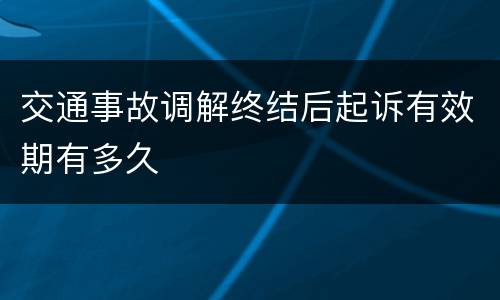 交通事故调解终结后起诉有效期有多久