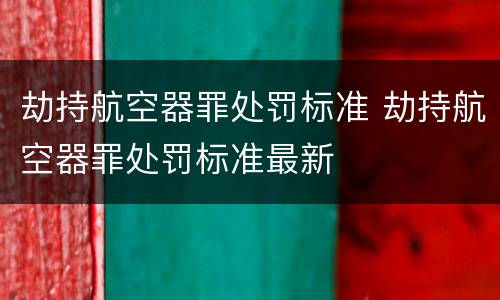 劫持航空器罪处罚标准 劫持航空器罪处罚标准最新