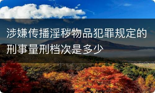 涉嫌传播淫秽物品犯罪规定的刑事量刑档次是多少