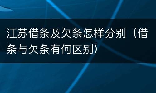 江苏借条及欠条怎样分别（借条与欠条有何区别）