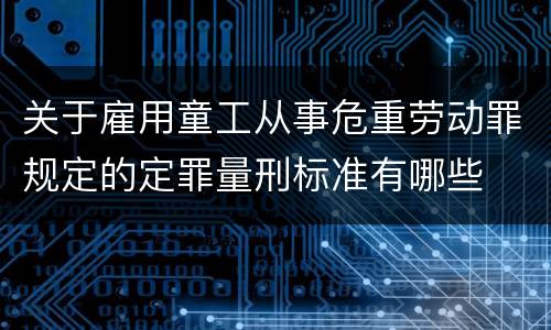 关于雇用童工从事危重劳动罪规定的定罪量刑标准有哪些