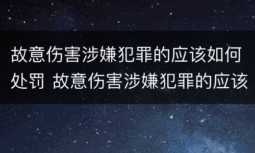 故意伤害涉嫌犯罪的应该如何处罚 故意伤害涉嫌犯罪的应该如何处罚他人