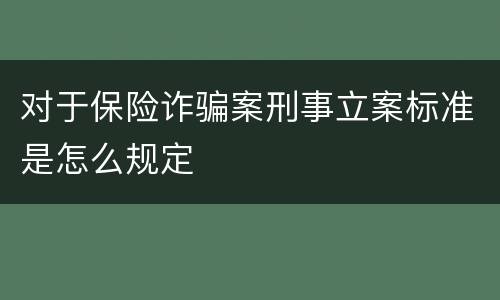 对于保险诈骗案刑事立案标准是怎么规定
