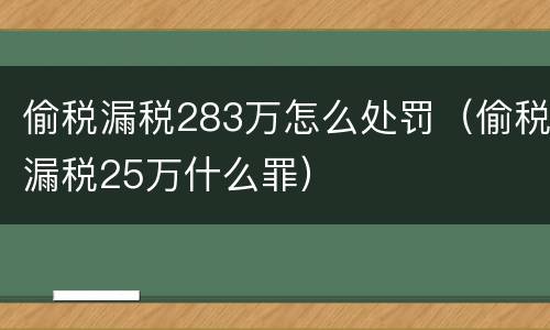 偷税漏税283万怎么处罚（偷税漏税25万什么罪）