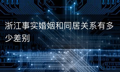 浙江事实婚姻和同居关系有多少差别