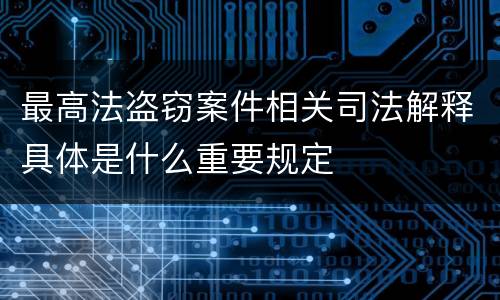 最高法盗窃案件相关司法解释具体是什么重要规定