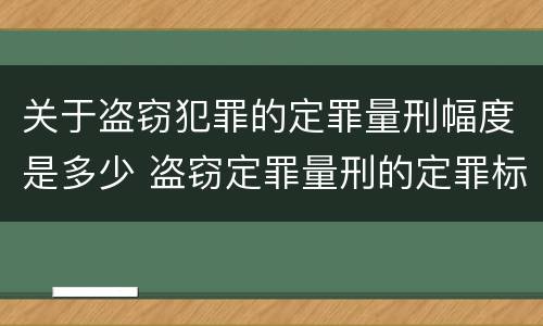 关于盗窃犯罪的定罪量刑幅度是多少 盗窃定罪量刑的定罪标准