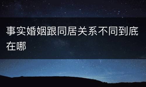 事实婚姻跟同居关系不同到底在哪