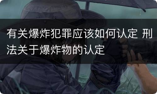 有关爆炸犯罪应该如何认定 刑法关于爆炸物的认定
