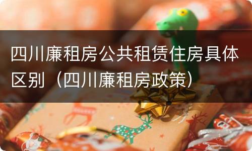 四川廉租房公共租赁住房具体区别（四川廉租房政策）