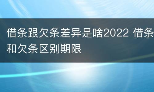 借条跟欠条差异是啥2022 借条和欠条区别期限