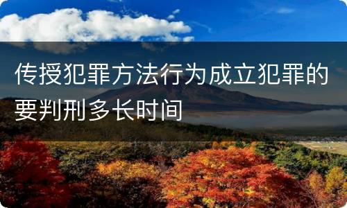 传授犯罪方法行为成立犯罪的要判刑多长时间