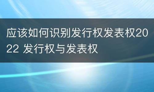 应该如何识别发行权发表权2022 发行权与发表权