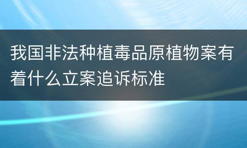 我国非法种植毒品原植物案有着什么立案追诉标准
