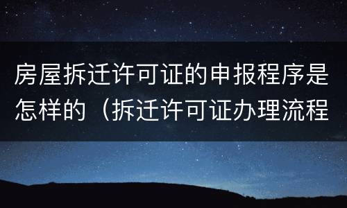 房屋拆迁许可证的申报程序是怎样的（拆迁许可证办理流程）