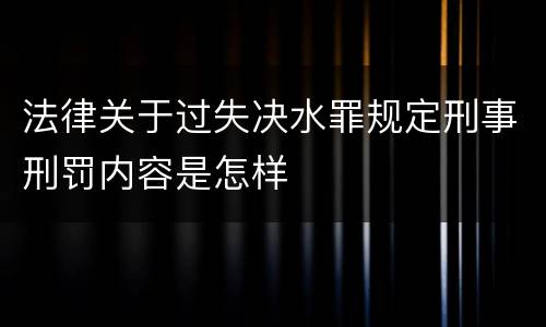 法律关于过失决水罪规定刑事刑罚内容是怎样