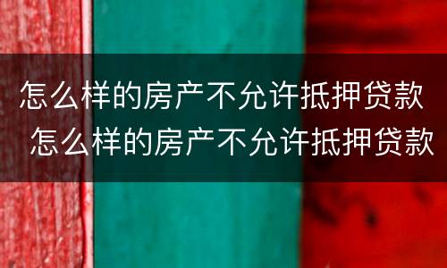 怎么样的房产不允许抵押贷款 怎么样的房产不允许抵押贷款买