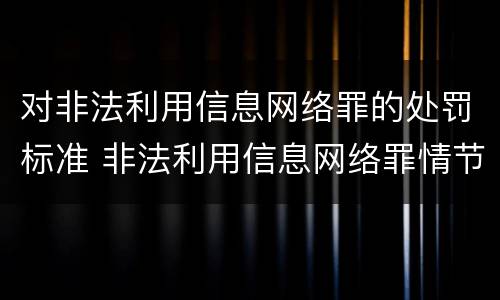 对非法利用信息网络罪的处罚标准 非法利用信息网络罪情节严重的标准