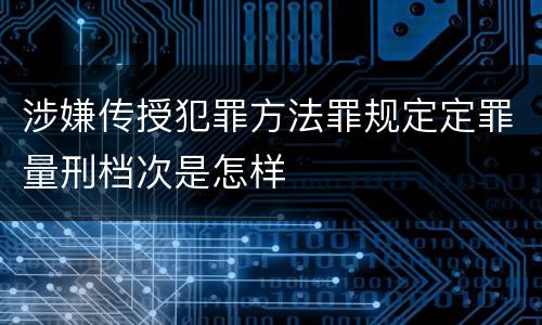 涉嫌传授犯罪方法罪规定定罪量刑档次是怎样