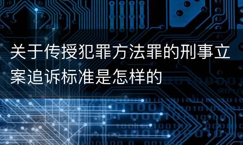 关于传授犯罪方法罪的刑事立案追诉标准是怎样的