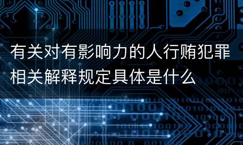 有关对有影响力的人行贿犯罪相关解释规定具体是什么