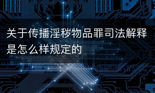 关于传播淫秽物品罪司法解释是怎么样规定的