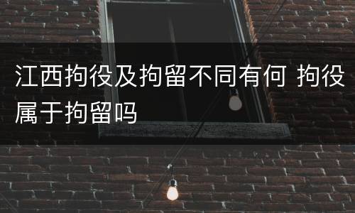 江西拘役及拘留不同有何 拘役属于拘留吗
