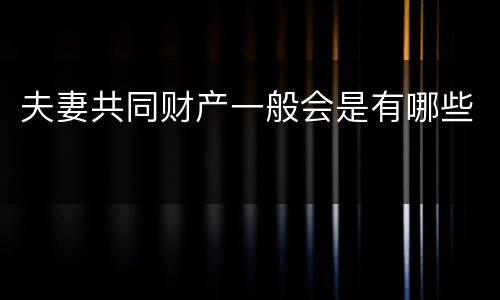 夫妻共同财产一般会是有哪些