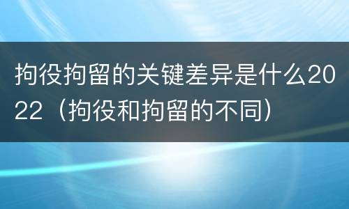 拘役拘留的关键差异是什么2022（拘役和拘留的不同）