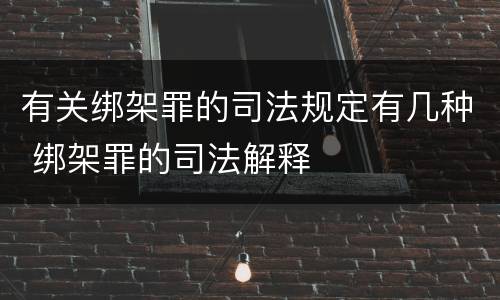 有关绑架罪的司法规定有几种 绑架罪的司法解释