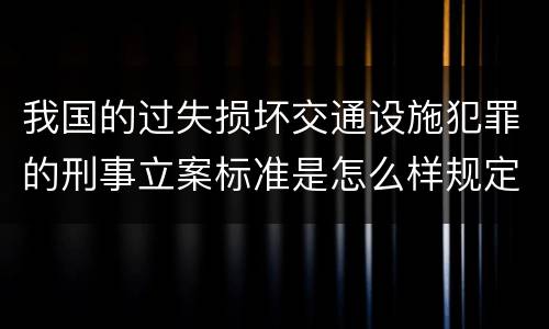 我国的过失损坏交通设施犯罪的刑事立案标准是怎么样规定