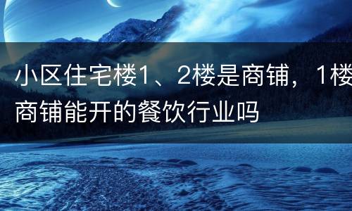 小区住宅楼1、2楼是商铺，1楼商铺能开的餐饮行业吗