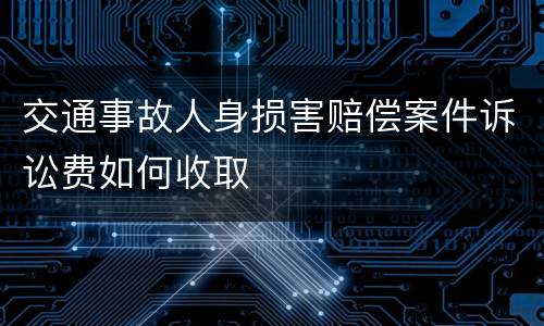 交通事故人身损害赔偿案件诉讼费如何收取