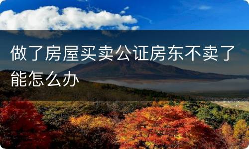 做了房屋买卖公证房东不卖了能怎么办