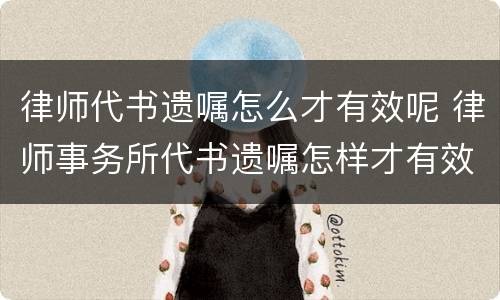 律师代书遗嘱怎么才有效呢 律师事务所代书遗嘱怎样才有效?