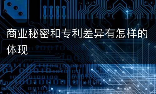 商业秘密和专利差异有怎样的体现