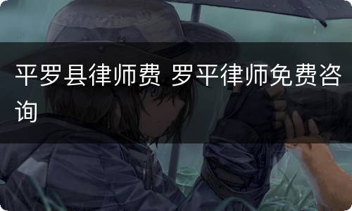 平罗县律师费 罗平律师免费咨询