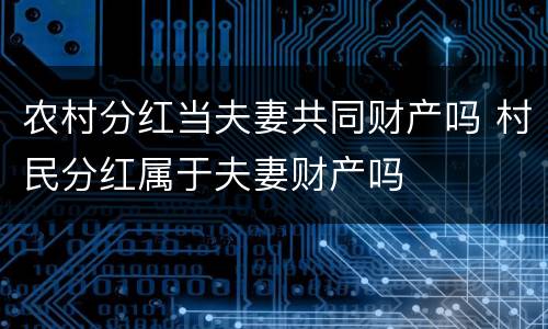 农村分红当夫妻共同财产吗 村民分红属于夫妻财产吗